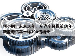 何小鹏：未来10年，AI汽车将像前10年新能源汽车一样100倍增长
