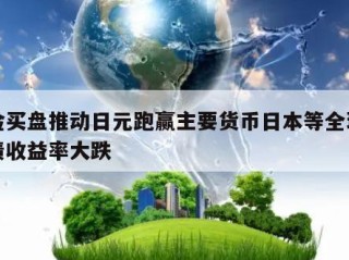 避险买盘推动日元跑赢主要货币日本等全球主权债收益率大跌