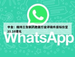 中金：维持三生制药跑赢行业评级升目标价至21.10港元