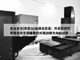 包含全文|京东Q2业绩会实录：外卖和即时零售是京东很重要的长期战略方向的词条