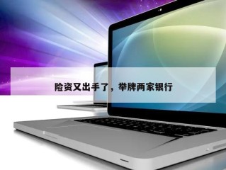 险资又出手了，举牌两家银行