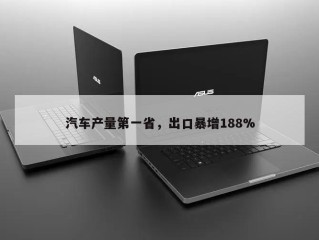 汽车产量第一省，出口暴增188%