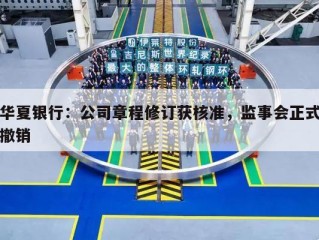华夏银行：公司章程修订获核准，监事会正式撤销