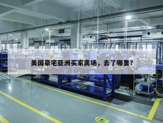 美国豪宅亚洲买家离场，去了哪里？