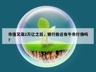 市值又涨2万亿之后，银行股还有牛市行情吗？