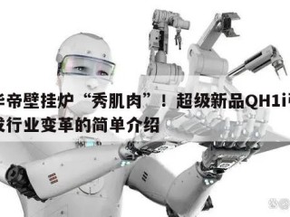 华帝壁挂炉“秀肌肉”！超级新品QH1i引发行业变革的简单介绍