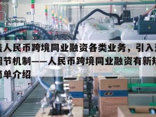 覆盖人民币跨境同业融资各类业务，引入逆周期调节机制——人民币跨境同业融资有新规范的简单介绍